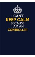 I Can't Keep Calm Because I Am An Controller: Career journal, notebook and writing journal for encouraging men, women and kids. A framework for building your career.