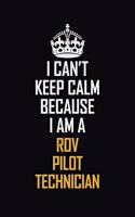 I Can't Keep Calm Because I Am A ROV Pilot Technician: Motivational Career Pride Quote 6x9 Blank Lined Job Inspirational Notebook Journal
