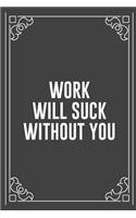 Work Will Suck Without You: Funny Blank Lined Ofiice Journals For Friend or Coworkers