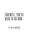Farewell, you're dead to us now. p.s. we'll miss you