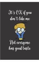 It's OK If You Don't Like Me. Not Everyone Has Good Taste