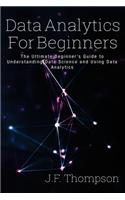 Data Analytics for Beginners: The Ultimate Beginner's Guide to Understanding Data Science and Using Data Analytics