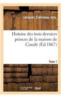 Histoire Des Trois Derniers Princes de la Maison de Condé Prince de Condé. Tome 1
