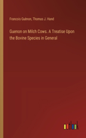 Guenon on Milch Cows. A Treatise Upon the Bovine Species in General