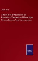 Handy-Book to the Collection and Preparation of Freshwater and Marine Algae, Diatoms, Desmids, Fungi, Lichens, Mosses