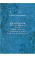 Life and Life-Work of Mother Theodore Guerin Foundress of the Sisters of Providence at St. -Mary-Of-The-Woods, Vigo County, Indiana