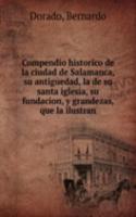 Compendio historico de la ciudad de Salamanca, su antiguedad, la de su santa iglesia, su fundacion, y grandezas, que la ilustran