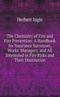 Chemistry of Fire and Fire Prevention: A Handbook for Insurance Surveyors, Works' Managers, and All Interested in Fire Risks and Their Diminution