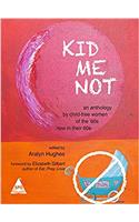 Kid Me Not: An Anthology by Child-Free Women of the 60s Now in Their 60s
