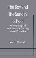 Boy and the Sunday School; A Manual of Principle and Method for the Work of the Sunday School with Teen Age Boys