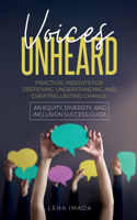 Voices Unheard: Practical Insights for Deepening Understanding and Creating Lasting Change: An Equity, Diversity, and Inclusion Success Guide