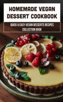 Homemade Vegan Dessert Cookbook: Quick & Easy Vegan Desserts Recipes Collection Book: Easy Vegan Dessert Recipes With Simple Ingredients