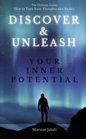 Discover and Unleash Your Inner Potential: The Ultimate Guide: How to turn your Thoughts into reality