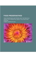 Food Preservatives; Their Advantages and Proper Use the Practical Versus the Theoretical Side of the Pure Food Problem: (English)
