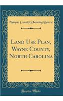 Land Use Plan, Wayne County, North Carolina (Classic Reprint)