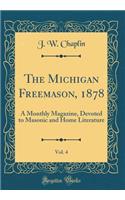 The Michigan Freemason, 1878, Vol. 4: A Monthly Magazine, Devoted to Masonic and Home Literature (Classic Reprint)