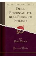 de la Responsabilité de la Puissance Publique (Classic Reprint)