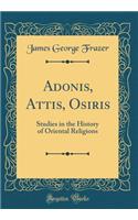 Adonis, Attis, Osiris: Studies in the History of Oriental Religions (Classic Reprint)