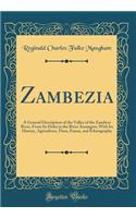 Zambezia: A General Description of the Valley of the Zambezi River, From Its Delta to the River Aroangwa, With Its History, Agriculture, Flora, Fauna, and Ethnography (Classic Reprint)
