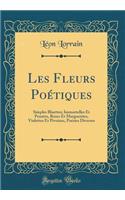 Les Fleurs Poétiques: Simples Bluettes; Immortelles Et Pensées, Roses Et Marguerites, Violettes Et Pivoines, Poésies Diverses (Classic Reprint)