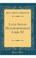 Lucii Apulei Metamorphoseon Libri XI (Classic Reprint)