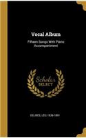 Vocal Album: Fifteen Songs With Piano Accompaniment