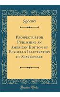 Prospectus for Publishing an American Edition of Boydell's Illustration of Shakespeare (Classic Reprint)