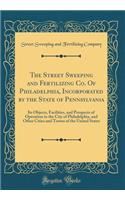 The Street Sweeping and Fertilizing Co. Of Philadelphia, Incorporated by the State of Pennsylvania: Its Objects, Facilities, and Prospects of Operation in the City of Philadelphia, and Other Cities and Towns of the United States (Classic Reprint)