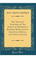 The "Analysis" Analyzed, or Ten Points of Difference Between McElligott's Analytical Manual, and Town's Analysis (Classic Reprint)