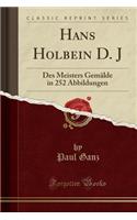Hans Holbein D. J: Des Meisters Gemälde in 252 Abbildungen (Classic Reprint)