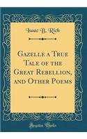 Gazelle a True Tale of the Great Rebellion, and Other Poems (Classic Reprint)