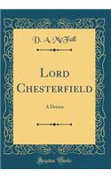 Lord Chesterfield: A Drama (Classic Reprint)
