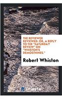 The reviewer reviewed: or, a Reply to the "Saturday review" on "Whiston's demosthines."