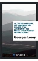 La Guerre Maritime, Les Armements En Course Et La Juridiction Des Prises ...