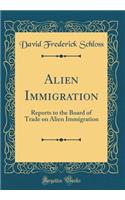 Alien Immigration: Reports to the Board of Trade on Alien Immigration (Classic Reprint): Reports to the Board of Trade on Alien Immigration (Classic Reprint)