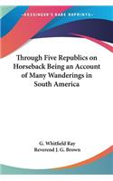 Through Five Republics on Horseback Being an Account of Many Wanderings in South America