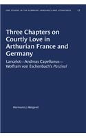 Three Chapters on Courtly Love in Arthurian France and Germany