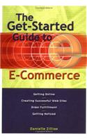 The Get-started Guide to E-commerce: Getting Online - Creating Successful Web Sites - Order Fulfillment - Getting Noticed