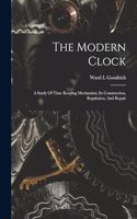 Modern Clock; A Study Of Time Keeping Mechanism; Its Construction, Regulation, And Repair