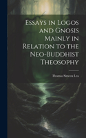 Essays in Logos and Gnosis Mainly in Relation to the Neo-Buddhist Theosophy