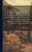 Thomas Gage Neue Merckwürdige Reise-Beschreibung Nach Neu Spanien, Was Ihm Daselbst Seltsames Begegnet, Und Wie Er Durch Die Provintz Nicaragua Wider Zurück Nach Der Havana Gekehret Aus Dem Fr. Ins Deutsche Übersetzt