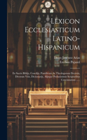 Lexicon Ecclesiasticum Latino-hispanicum: Ex Sacris Biblijs, Concilijs, Pontificum Ac Theologorum Decretis, Divorum Vitis, Dictionarijs, Alijsque Probatissimis Scriptoribus Concinnatum .....