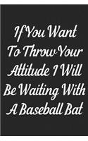If You Want To Throw Your Attitude I Will Be Waiting With A Baseball Bat