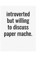 Introverted But Willing To Discuss Paper Mache: College Ruled Composition Notebook