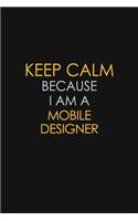 Keep Calm Because I Am A Mobile Designer