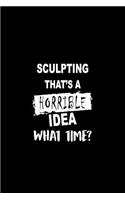 Sculpting That's a Horrible Idea What Time?: Matte Softcover Paperback Notebook Journal with 120 Blank Lined Pages