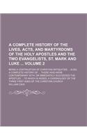 A Complete History of the Lives, Acts, and Martyrdoms of the Holy Apostles and the Two Evangelists, St. Mark and Luke; Being a Continuation of Chris