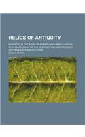Relics of Antiquity; Exhibited in the Ruins of Pompeii and Herculaneum, with an Account of the Destruction and Recovery of Those Celebrated Cities