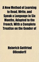 A New Method of Learning to Read, Write, and Speak a Language in Six Months, Adapted to the French, with a Complete Treatise on the Gender of: (English)