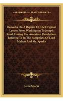 Remarks On A Reprint Of The Original Letters From Washington To Joseph Reed, During The American Revolution, Referred To In The Pamphlets Of Lord Mahon And Mr. Sparks: (English)